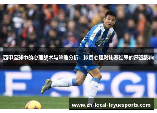 西甲足球中的心理战术与策略分析:球员心理对比赛结果的深远影响 西甲足球中的心理战术与策略分析:球员心理对比赛结果的深远影响