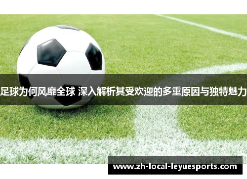 足球为何风靡全球 深入解析其受欢迎的多重原因与独特魅力 足球为何风靡全球 深入解析其受欢迎的多重原因与独特魅力