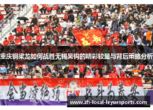 重庆铜梁龙如何战胜无锡吴钩的精彩较量与背后策略分析