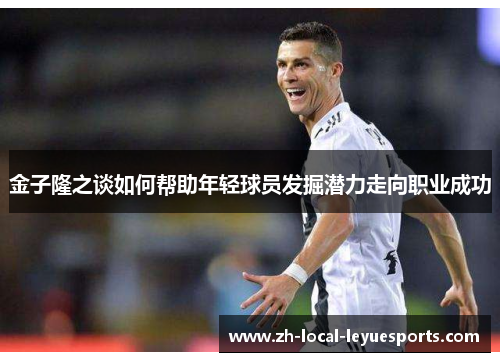 金子隆之谈如何帮助年轻球员发掘潜力走向职业成功 金子隆之谈如何帮助年轻球员发掘潜力走向职业成功