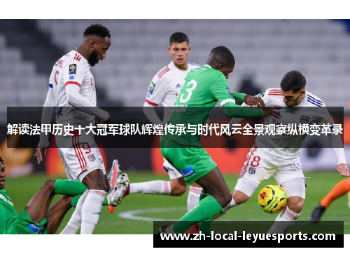 解读法甲历史十大冠军球队辉煌传承与时代风云全景观察纵横变革录