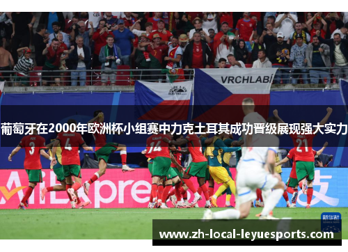 葡萄牙在2000年欧洲杯小组赛中力克土耳其成功晋级展现强大实力
