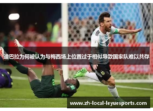 迪巴拉为何被认为与梅西场上位置过于相似导致国家队难以共存