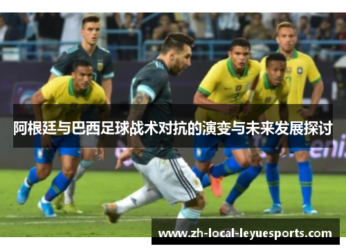 阿根廷与巴西足球战术对抗的演变与未来发展探讨