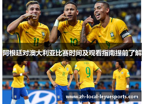 阿根廷对澳大利亚比赛时间及观看指南提前了解