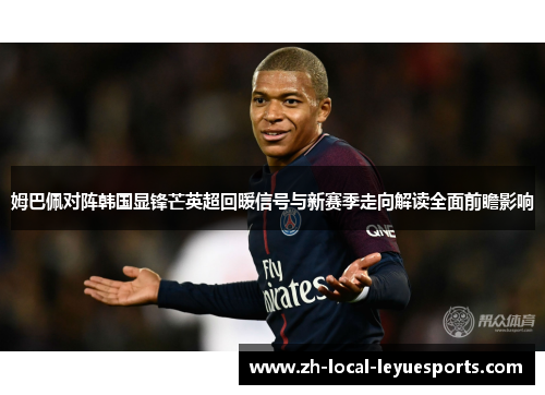 姆巴佩对阵韩国显锋芒英超回暖信号与新赛季走向解读全面前瞻影响 姆巴佩对阵韩国显锋芒英超回暖信号与新赛季走向解读全面前瞻影响