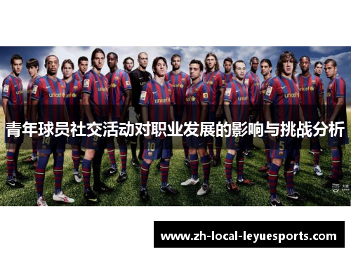青年球员社交活动对职业发展的影响与挑战分析 青年球员社交活动对职业发展的影响与挑战分析