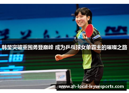 韩莹突破重围勇登巅峰 成为乒乓球女单霸主的璀璨之路