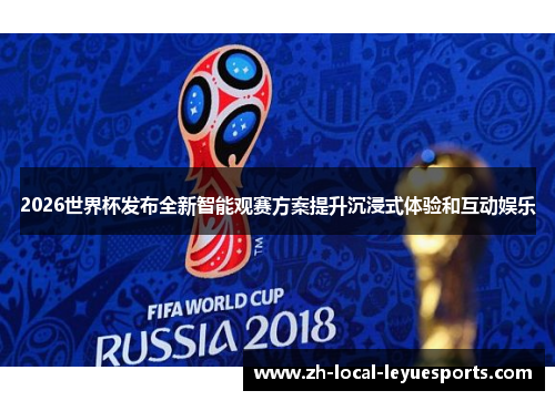 2026世界杯发布全新智能观赛方案提升沉浸式体验和互动娱乐 2026世界杯发布全新智能观赛方案提升沉浸式体验和互动娱乐