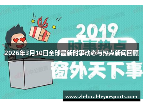 2026年3月10日全球最新时事动态与热点新闻回顾 2026年3月10日全球最新时事动态与热点新闻回顾