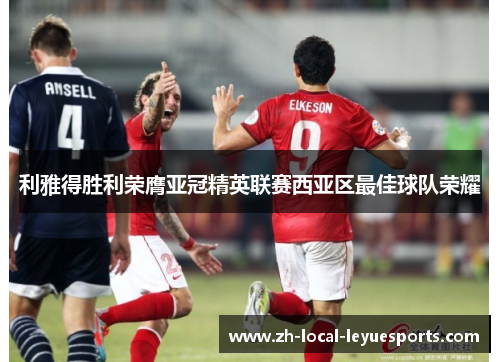 利雅得胜利荣膺亚冠精英联赛西亚区最佳球队荣耀