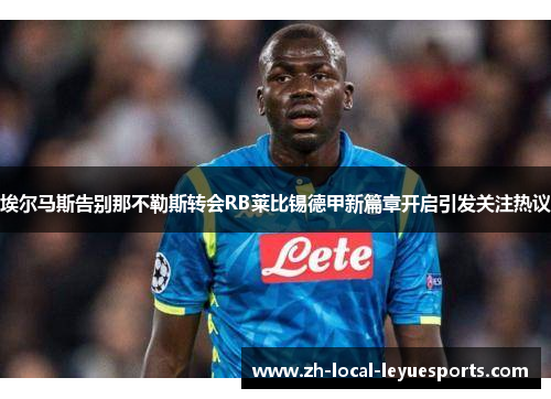 埃尔马斯告别那不勒斯转会RB莱比锡德甲新篇章开启引发关注热议 埃尔马斯告别那不勒斯转会RB莱比锡德甲新篇章开启引发关注热议