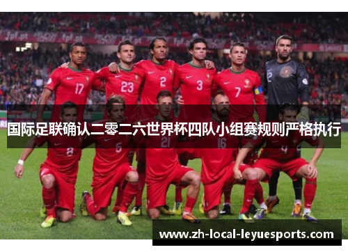 国际足联确认二零二六世界杯四队小组赛规则严格执行 国际足联确认二零二六世界杯四队小组赛规则严格执行