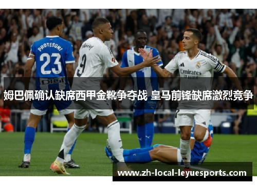 姆巴佩确认缺席西甲金靴争夺战 皇马前锋缺席激烈竞争