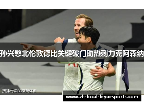 孙兴慜北伦敦德比关键破门助热刺力克阿森纳