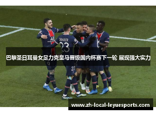 巴黎圣日耳曼女足力克皇马晋级国内杯赛下一轮 展现强大实力