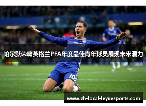 帕尔默荣膺英格兰PFA年度最佳青年球员展现未来潜力