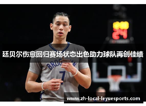 廷贝尔伤愈回归赛场状态出色助力球队再创佳绩