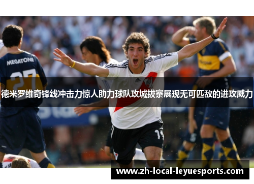 德米罗维奇锋线冲击力惊人助力球队攻城拔寨展现无可匹敌的进攻威力