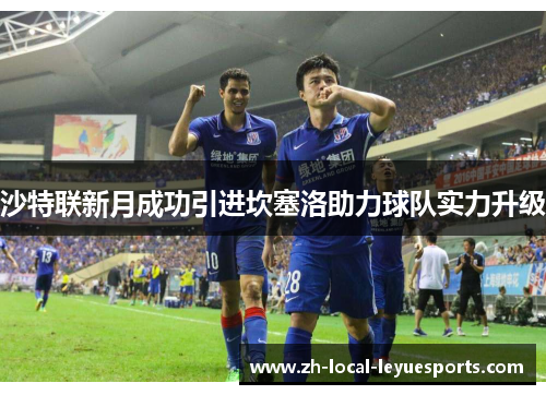 沙特联新月成功引进坎塞洛助力球队实力升级