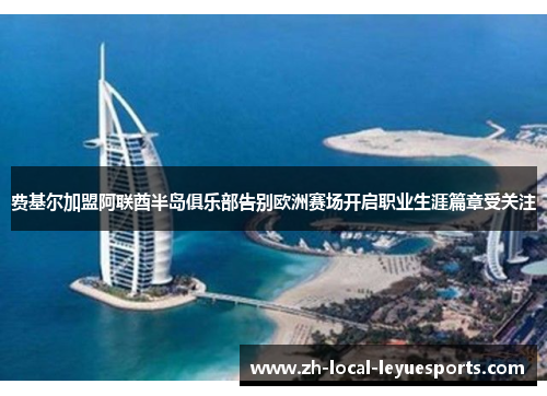 费基尔加盟阿联酋半岛俱乐部告别欧洲赛场开启职业生涯篇章受关注