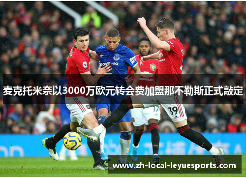 麦克托米奈以3000万欧元转会费加盟那不勒斯正式敲定