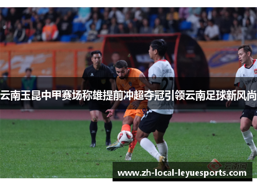 云南玉昆中甲赛场称雄提前冲超夺冠引领云南足球新风尚