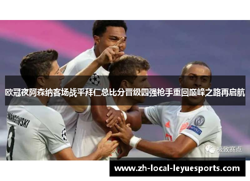 欧冠夜阿森纳客场战平拜仁总比分晋级四强枪手重回巅峰之路再启航