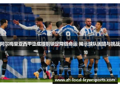 阿尔梅里亚西甲垫底提前锁定降级命运 揭示球队困境与挑战