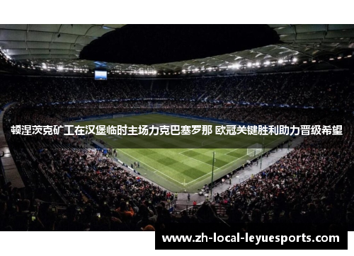 顿涅茨克矿工在汉堡临时主场力克巴塞罗那 欧冠关键胜利助力晋级希望 顿涅茨克矿工在汉堡临时主场力克巴塞罗那 欧冠关键胜利助力晋级希望