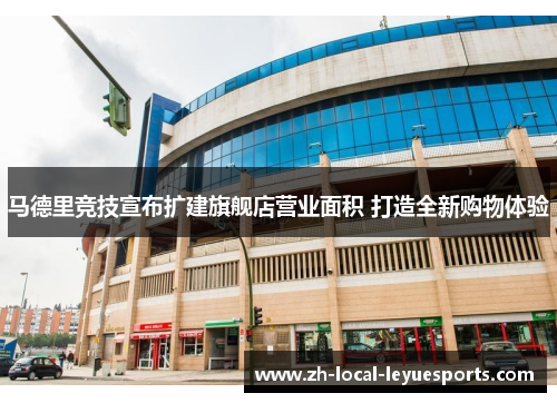 马德里竞技宣布扩建旗舰店营业面积 打造全新购物体验 马德里竞技宣布扩建旗舰店营业面积 打造全新购物体验