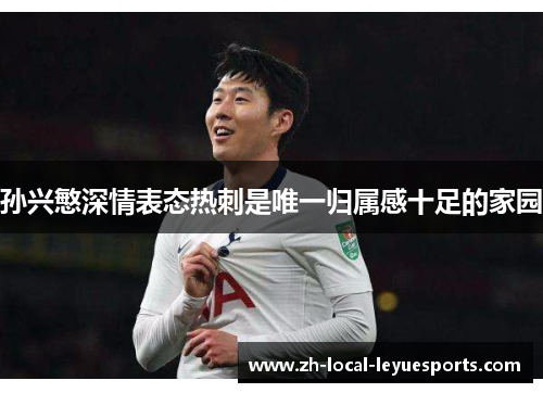 孙兴慜深情表态热刺是唯一归属感十足的家园 孙兴慜深情表态热刺是唯一归属感十足的家园