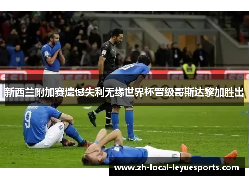 新西兰附加赛遗憾失利无缘世界杯晋级哥斯达黎加胜出 新西兰附加赛遗憾失利无缘世界杯晋级哥斯达黎加胜出